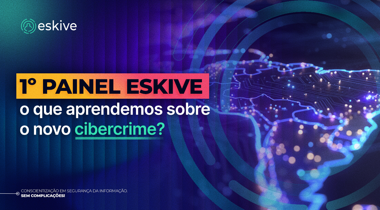 1º Painel Eskive: o que aprendemos sobre o novo cibercrime?