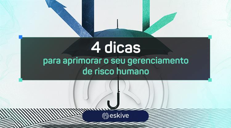 4 dicas para aprimorar o seu gerenciamento de risco humano