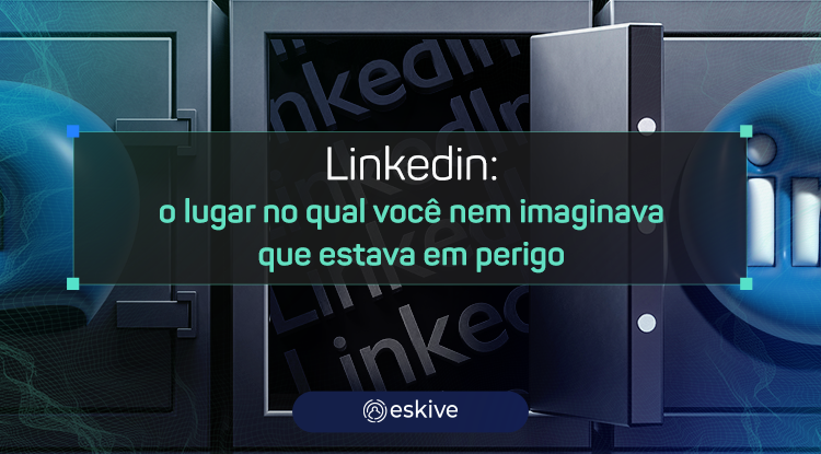 Linkedin: o lugar no qual você nem imaginava que estava em perigo